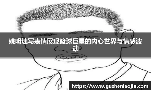 姚明速写表情展现篮球巨星的内心世界与情感波动