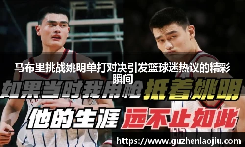 马布里挑战姚明单打对决引发篮球迷热议的精彩瞬间