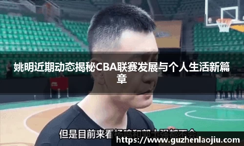 姚明近期动态揭秘CBA联赛发展与个人生活新篇章
