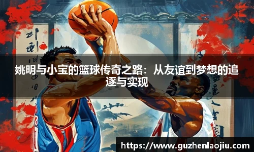 姚明与小宝的篮球传奇之路：从友谊到梦想的追逐与实现
