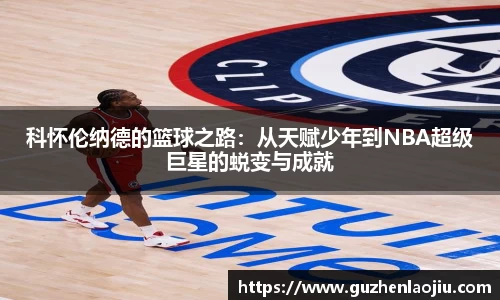 科怀伦纳德的篮球之路：从天赋少年到NBA超级巨星的蜕变与成就