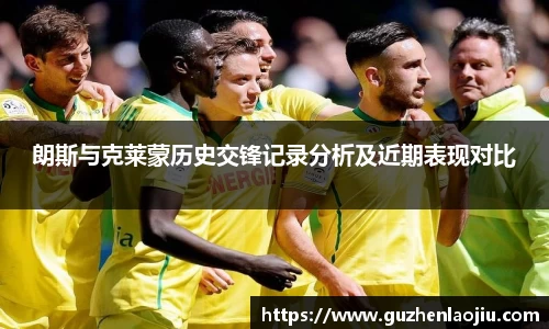 朗斯与克莱蒙历史交锋记录分析及近期表现对比