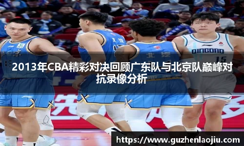 2013年CBA精彩对决回顾广东队与北京队巅峰对抗录像分析